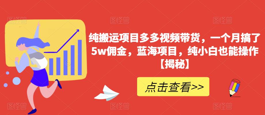 纯搬运项目多多视频带货，一个月搞了5w佣金，蓝海项目，纯小白也能操作【揭秘】-买得值资源库