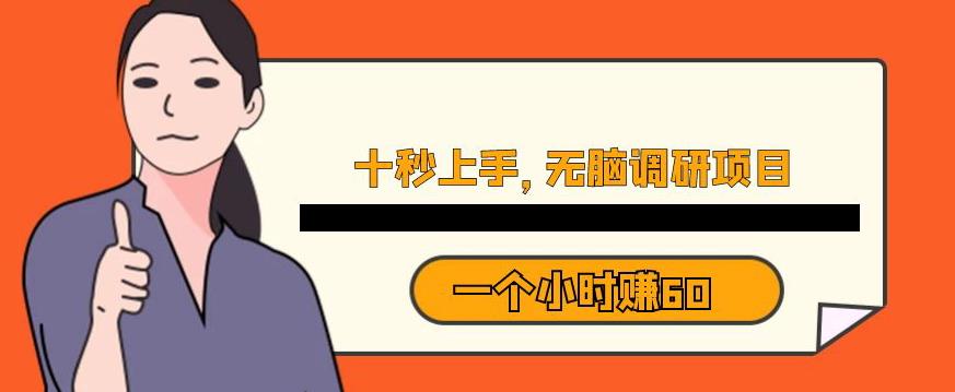 十秒钟上手，一个小时60元暴利无脑调研项目【揭秘】-买得值资源库