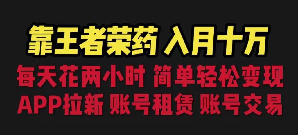 靠王者荣耀，月入十万，每天花两小时。多种变现，拉新、账号租赁，账号交易【揭秘】-买得值资源库