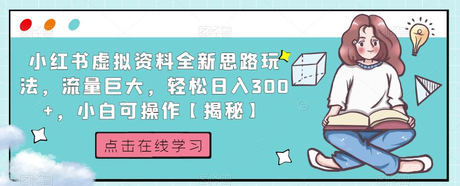 小红书虚拟资料全新思路玩法，流量巨大，轻松日入300+，小白可操作【揭秘】-买得值资源库