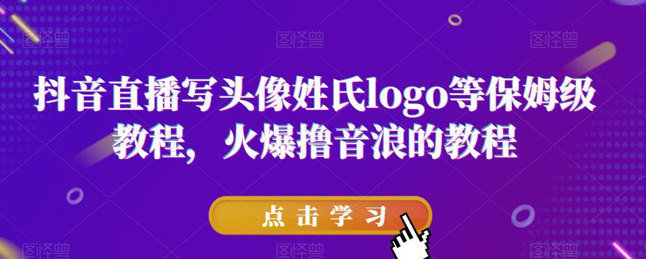 抖音直播写头像姓氏logo等保姆级教程，火爆撸音浪教程【揭秘】-买得值资源库