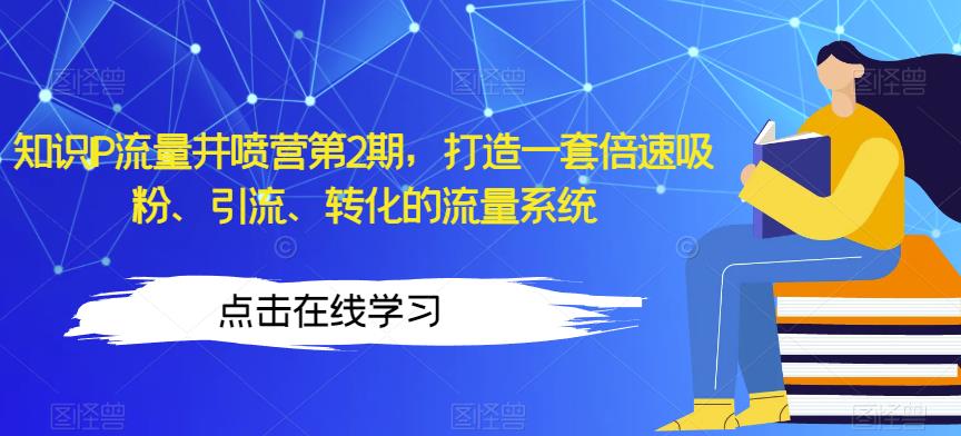知识IP流量井喷营第2期，打造一套倍速吸粉、引流、转化的流量系统-买得值资源库