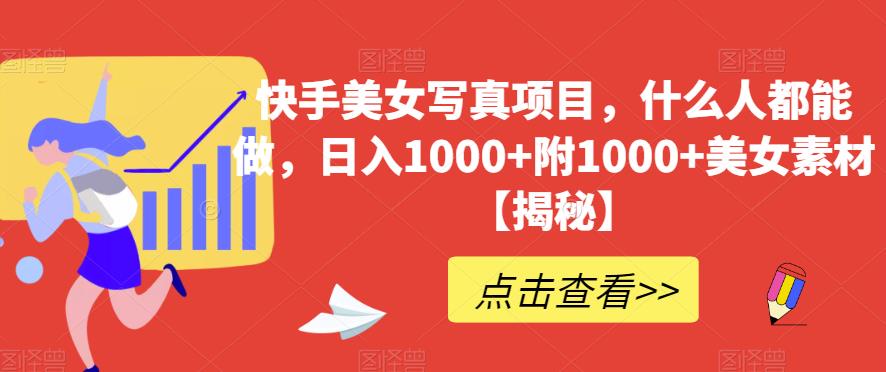 快手美女写真项目，什么人都能做，日入1000+附1000+美女素材【揭秘】-买得值资源库