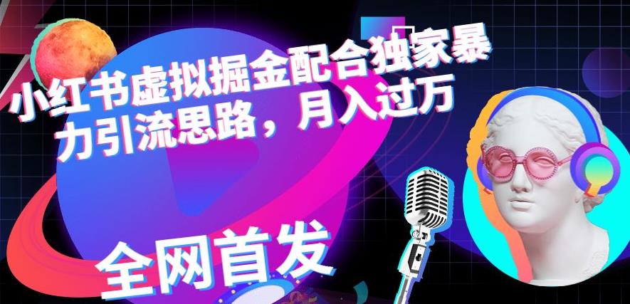 小红书虚拟掘金配合独家首发暴力引流思路，月入过万【揭秘】-买得值资源库