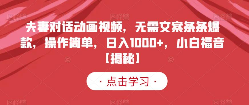 夫妻对话动画视频，无需文案条条爆款，操作简单，日入1000+，小白福音【揭秘】-买得值资源库