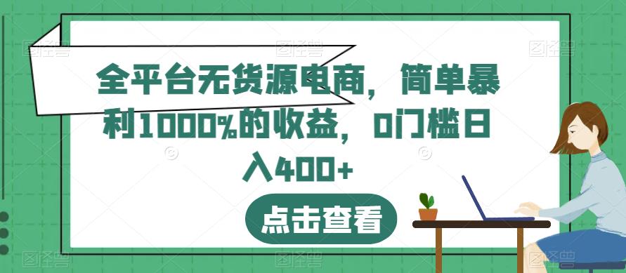 全平台无货源电商，简单暴利1000%的收益，0门槛日入400+【揭秘】-买得值资源库