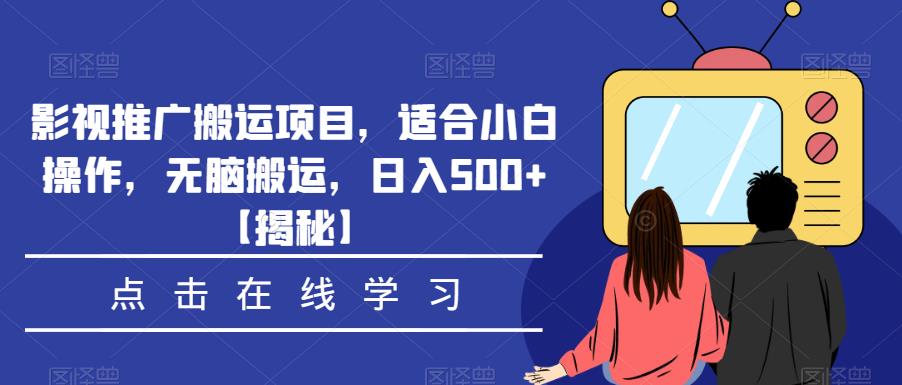 影视推广搬运项目，适合小白操作，无脑搬运，日入500+【揭秘】-买得值资源库