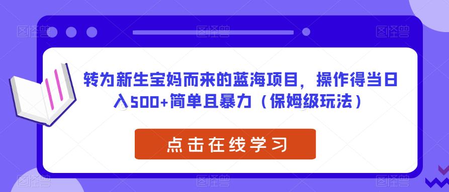 转为新生宝妈而来的蓝海项目，操作得当日入500+简单且暴力（保姆级玩法）【揭秘】-买得值资源库
