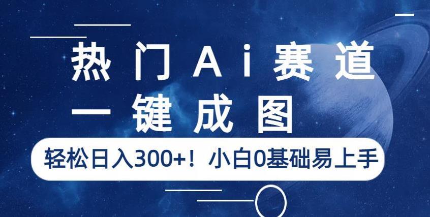 热门Ai赛道，一键成图，轻松日入300+！小白0基础易上手【揭秘】-买得值资源库