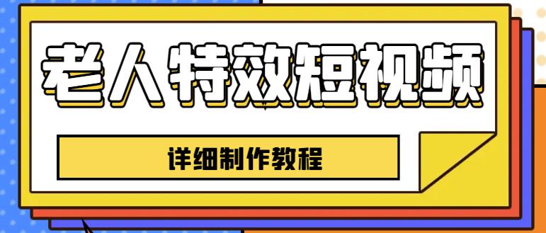 老人特效短视频创作教程，一个月涨粉5w粉丝秘诀新手0基础学习【全套教程】-买得值资源库