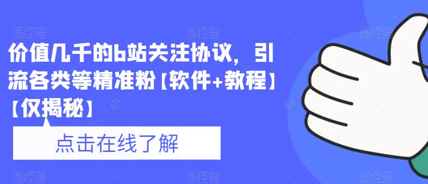 价值几千的b站关注协议，引流各类等精准粉【软件+教程】【仅揭秘】-买得值资源库