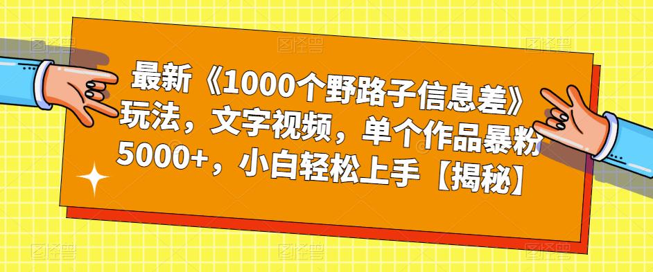 最新《1000个野路子信息差》玩法，文字视频，单个作品暴粉5000+，小白轻松上手【揭秘】-买得值资源库