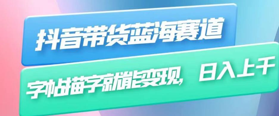 抖音带货蓝海赛道，无需真人出镜，字帖描字就能变现，日入上千（附带全套教程）-买得值资源库