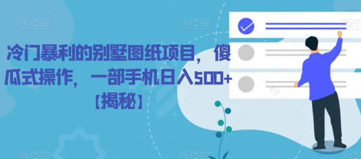 冷门暴利的别墅图纸项目，傻瓜式操作，一部手机日入500+【揭秘】-买得值资源库