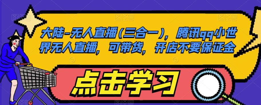 大陆-无人直播(三合一)，腾讯qq小世界无人直播，可带货，开店不要保证金-买得值资源库