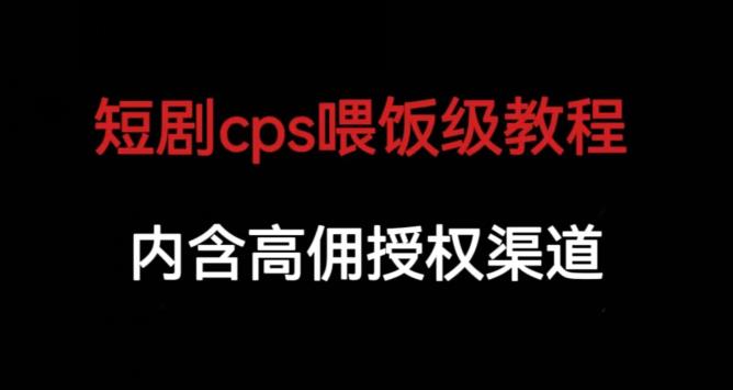 短剧cps喂饭级教学，内涵高佣授权渠道-买得值资源库
