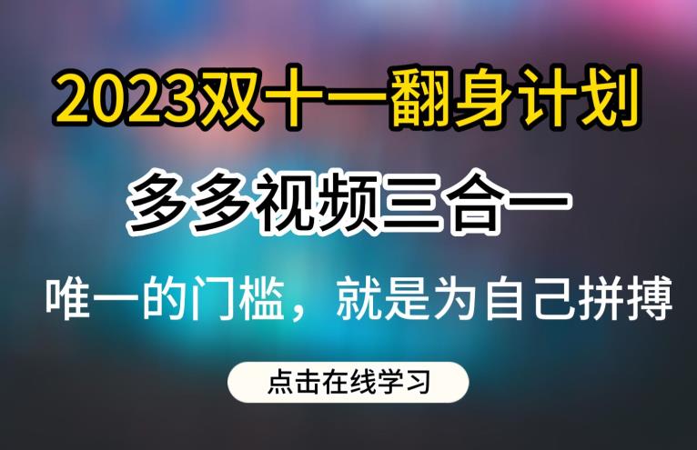 2023双十一翻身计划，多多视频带货三合一玩法教程【揭秘】-买得值资源库