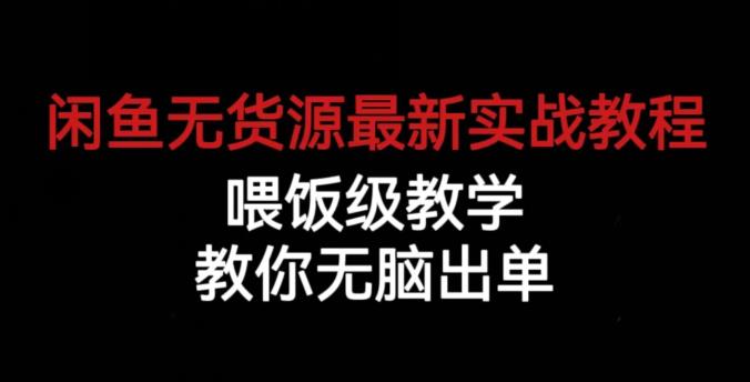 闲鱼无货源最新实战教程，喂饭级教学，教你无脑出单【揭秘】-买得值资源库