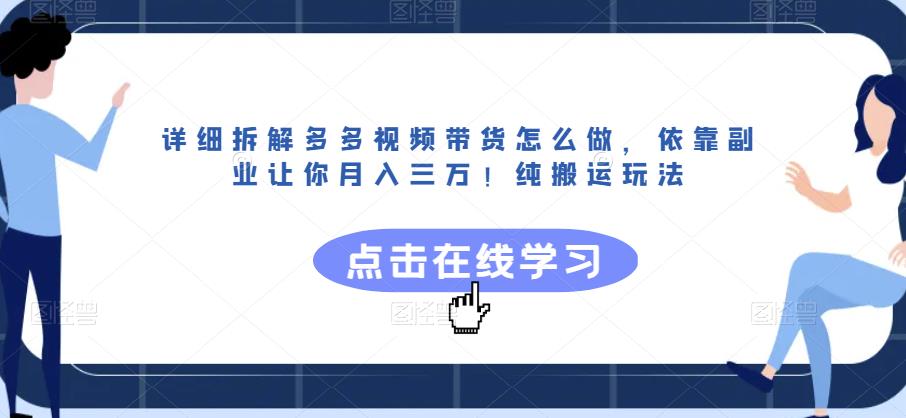 详细拆解多多视频带货怎么做，依靠副业让你月入三万！纯搬运玩法【揭秘】-买得值资源库