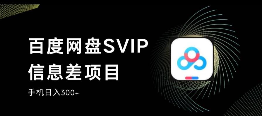百度网盘SVIP信息差项目，0投入小白极速上手，手机稳定日入300+【揭秘】-买得值资源库