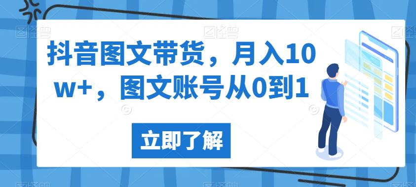 抖音图文带货，月入10w+，图文账号从0到1【揭秘】-买得值资源库