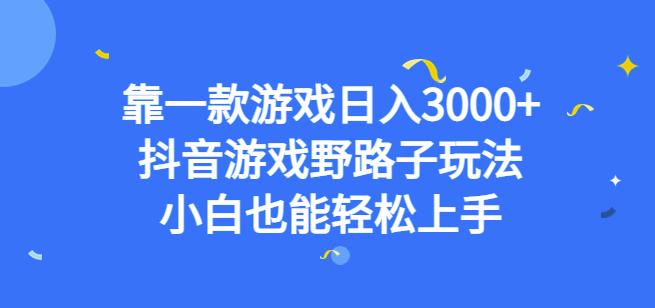 靠一款游戏日入3000+，抖音游戏野路子玩法，小白也能轻松上手【揭秘】-买得值资源库