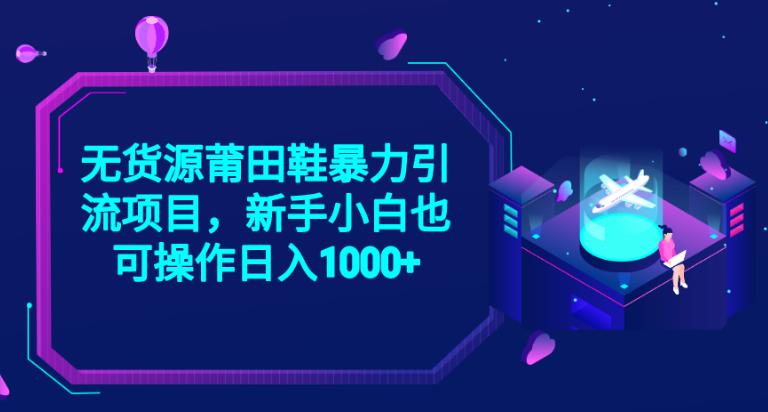 2023无货源莆田鞋暴力引流项目，新手小白也可实操日入1000+【揭秘】-买得值资源库