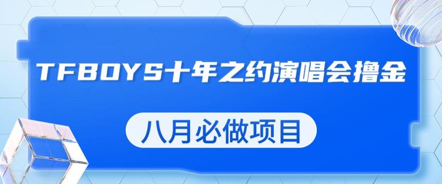 最新蓝海项目，靠最近非常火的TFBOYS十年之约演唱会流量掘金，八月必做的项目【揭秘】-买得值资源库