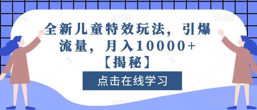 全新儿童特效玩法，引爆流量，月入10000+【揭秘】-买得值资源库
