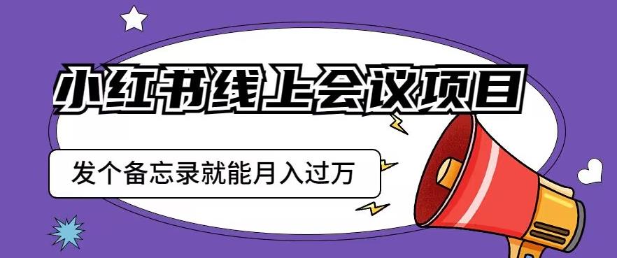 小红书线上会议项目，发一个备忘录笔记就能精准获客月入过万【揭秘】-买得值资源库