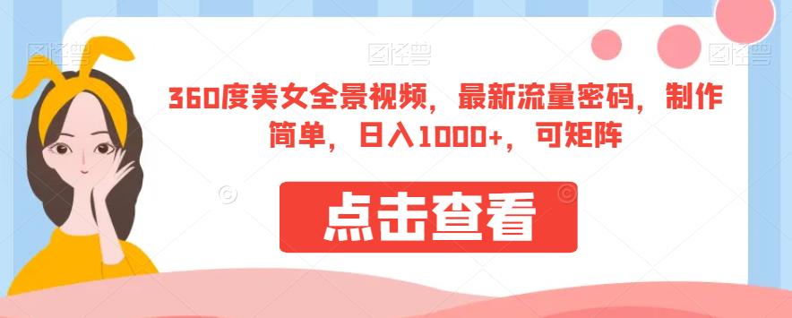 360度美女全景视频，最新流量密码，制作简单，日入1000+，可矩阵【揭秘】-买得值资源库