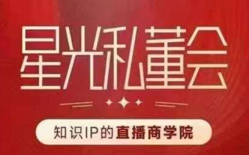 星光私董会（知识IP的直播商学院）赋能直播驱动的知识IP和老板，帮你做出高流量、高变现的直播间！-买得值资源库