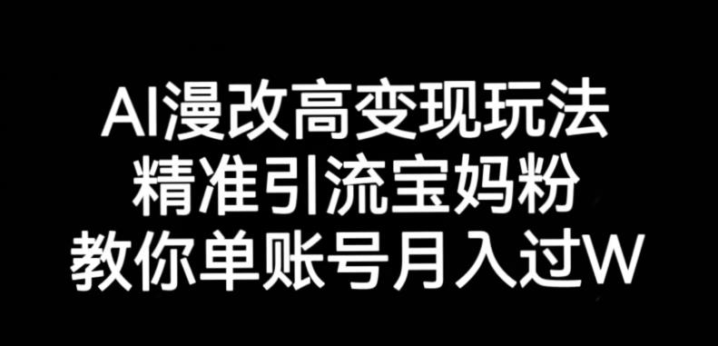 AI漫改头像高级玩法，精准引流宝妈粉，高变现打发单号月入过万【揭秘】-买得值资源库