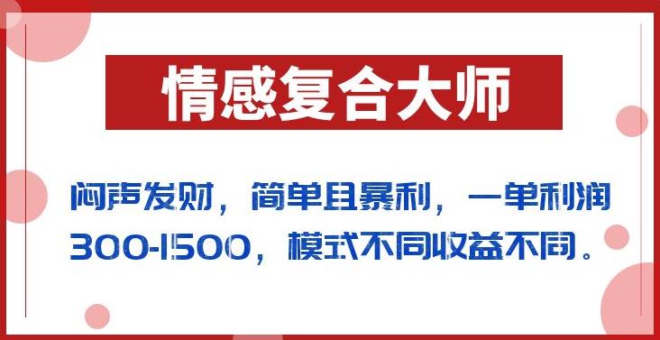 闷声发财的情感复合大师项目，简单且暴利，一单利润300-1500，模式不同收益不同【揭秘】-买得值资源库