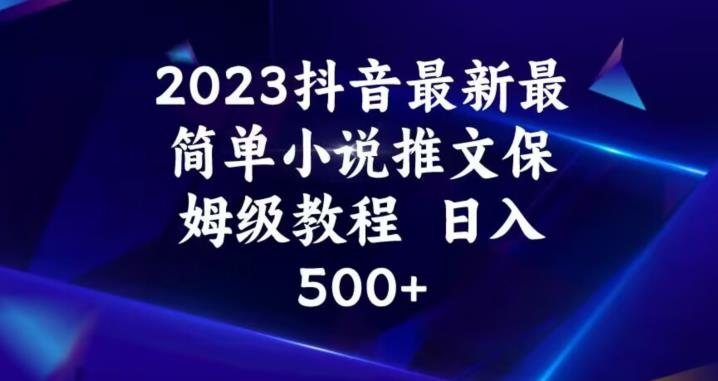 2023抖音最新最简单小说推文保姆级教程，日入500+【揭秘】-买得值资源库
