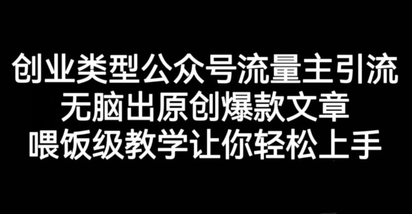 创业类型公众号流量主引流项目，无脑出原创爆款文章，喂饭级教学让你轻松上手【揭秘】-买得值资源库