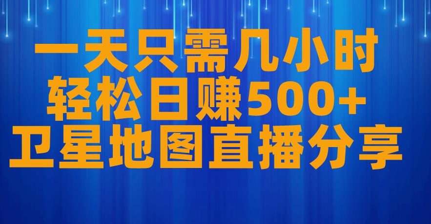 一天只需几小时，轻松日赚500+，卫星地图直播项目分享【揭秘】-买得值资源库