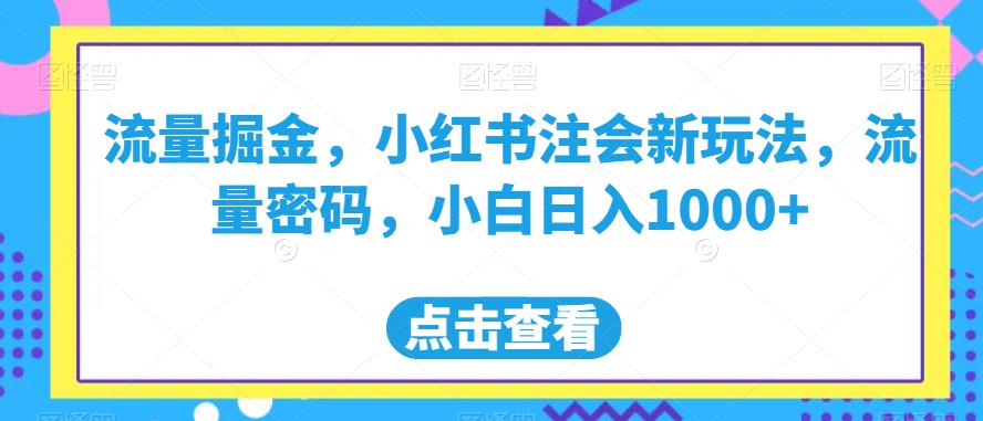 流量掘金，小红书注会新玩法，流量密码，小白日入1000+【揭秘】-买得值资源库