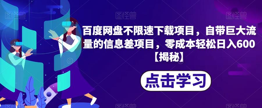 百度网盘不限速下载项目，自带巨大流量的信息差项目，零成本轻松日入600【揭秘】-买得值资源库