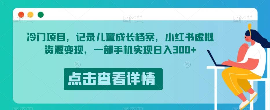 冷门项目，记录儿童成长档案，小红书虚拟资源变现，一部手机实现日入300+【揭秘】-买得值资源库