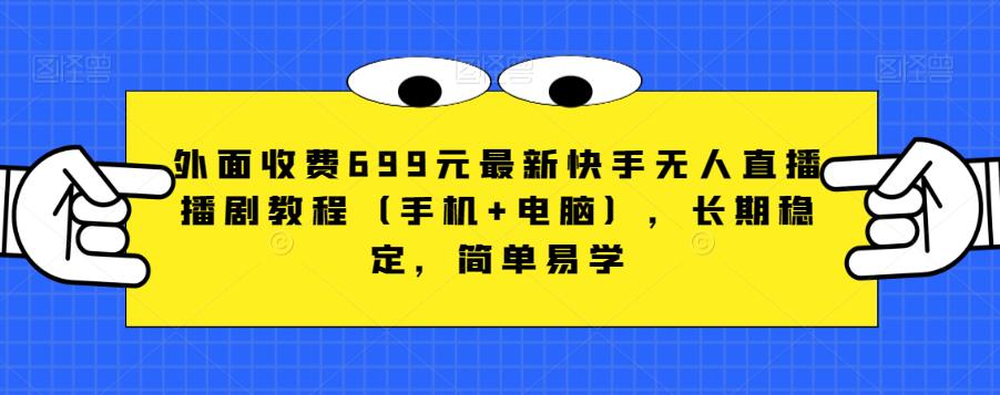 外面收费699元最新快手无人直播播剧教程（手机+电脑），长期稳定，简单易学-买得值资源库