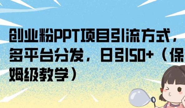 创业粉PPT项目引流方式，多平台分发，日引50+（保姆级教学）【揭秘】-买得值资源库