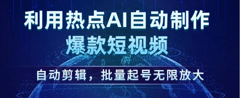 利用热点AI自动制作爆款短视频，自动剪辑，批量起号无限放大【揭秘】-买得值资源库