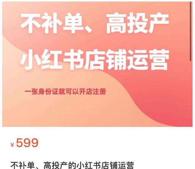 不补单、高投产的小红书店铺运营，一张身份证就可以开店注册-买得值资源库