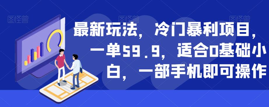 最新玩法，冷门暴利项目，一单59.9，适合0基础小白，一部手机即可操作【揭秘】-买得值资源库