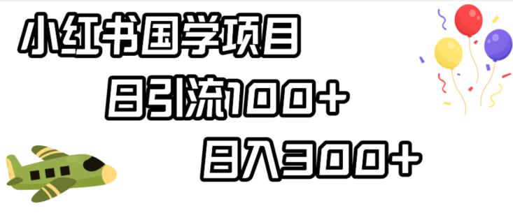 小红书国学项目，轻松引流100+，日入300+【揭秘】-买得值资源库