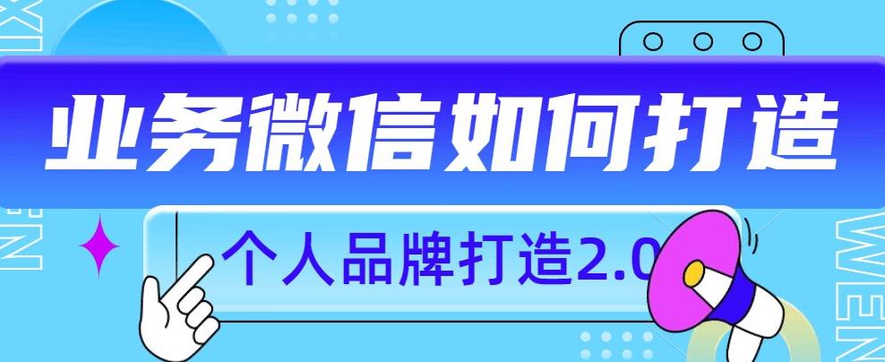 个人品牌打造2.0，个人微信号如何打造更有力量？-买得值资源库