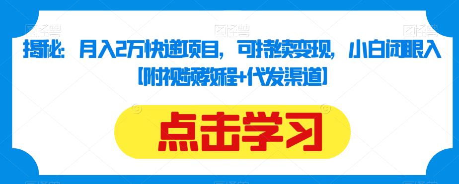 揭秘：月入2万快递项目，可持续变现，小白闭眼入【附视频教程+代发渠道】-买得值资源库
