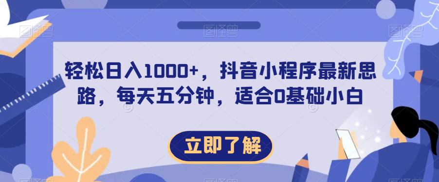 轻松日入1000+，抖音小程序最新思路，每天五分钟，适合0基础小白【揭秘】-买得值资源库