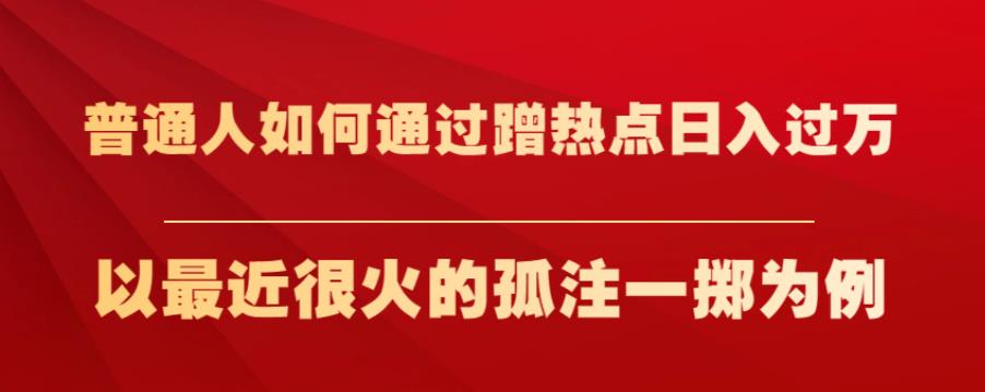普通人如何通过蹭热点日入过万，以最近很火的孤注一掷为例【揭秘】-买得值资源库